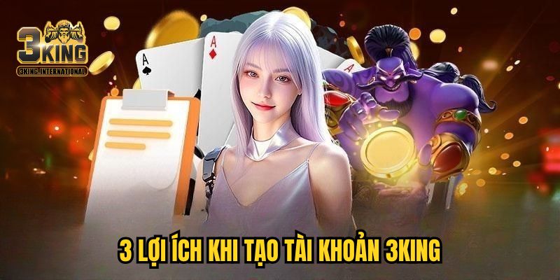 3 lợi ích khi tạo tài khoản 3KING