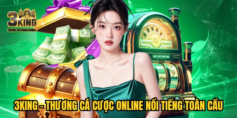3KING - Thương cá cược online nổi tiếng toàn cầu
