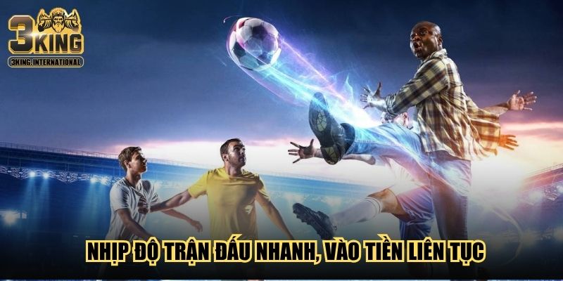 Nhịp độ trận đấu nhanh, vào tiền liên tục Nhịp độ trận đấu nhanh, vào tiền liên tục